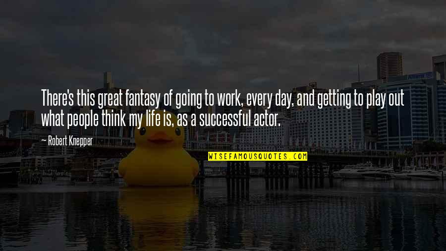 Getting Life Quotes By Robert Knepper: There's this great fantasy of going to work, Getting Life Quotes By Robert Knepper: There's this great fantasy of going to work,
