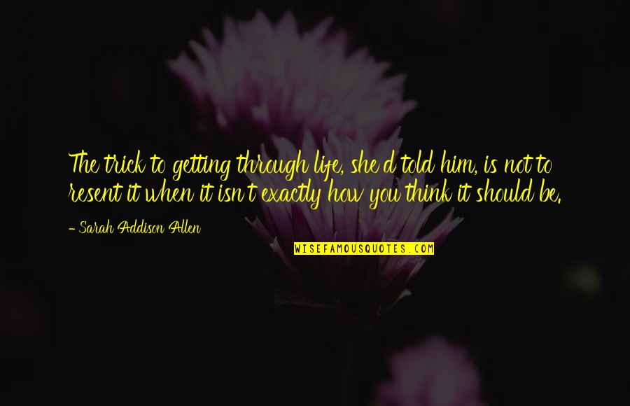Getting Life Quotes By Sarah Addison Allen: The trick to getting through life, she'd told Getting Life Quotes By Sarah Addison Allen: The trick to getting through life, she'd told