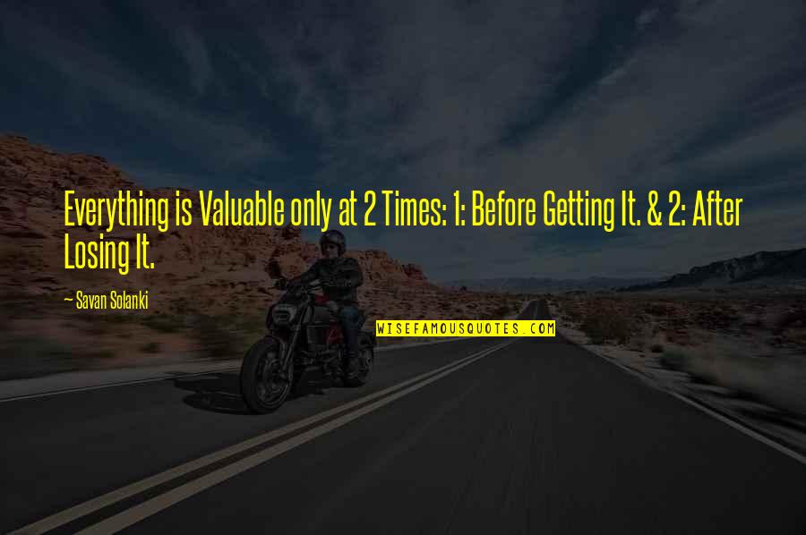 Getting Life Quotes By Savan Solanki: Everything is Valuable only at 2 Times: 1: