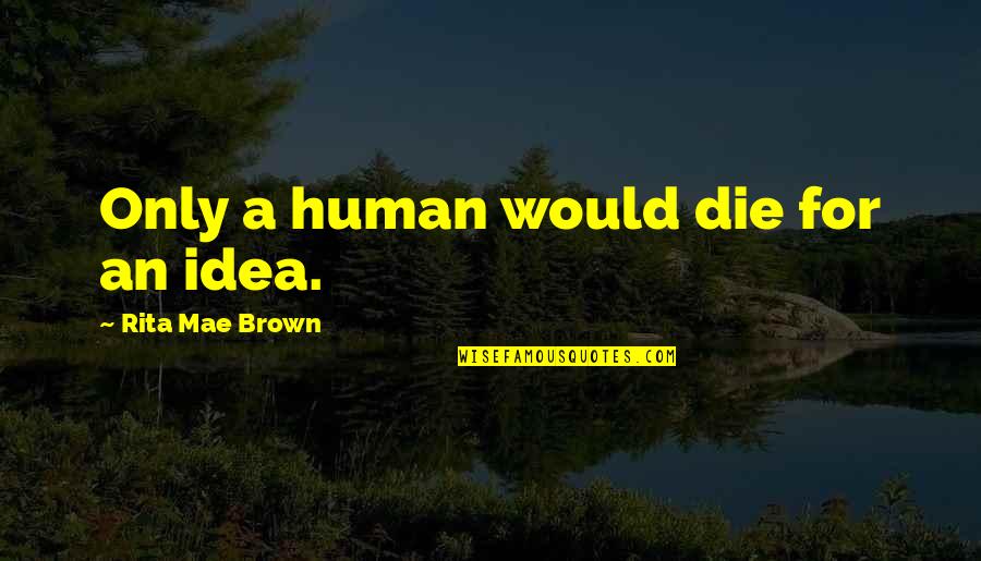 Getting Life Together Quotes By Rita Mae Brown: Only a human would die for an idea.