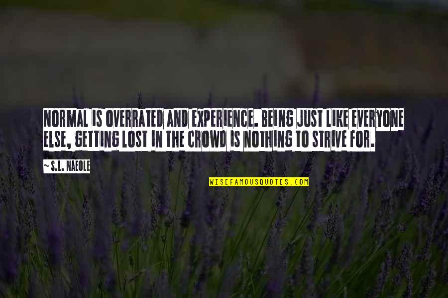 Getting Lost In The Crowd Quotes By S.L. Naeole: Normal is overrated and experience. Being just like