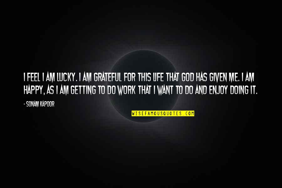 Getting Lucky Quotes By Sonam Kapoor: I feel I am lucky. I am grateful