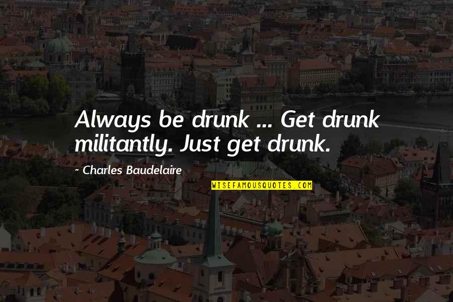 Getting Married Early Quotes By Charles Baudelaire: Always be drunk ... Get drunk militantly. Just