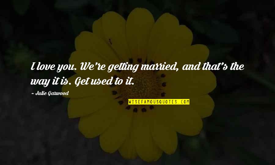 Getting Married In Love Quotes By Julie Garwood: I love you. We're getting married, and that's