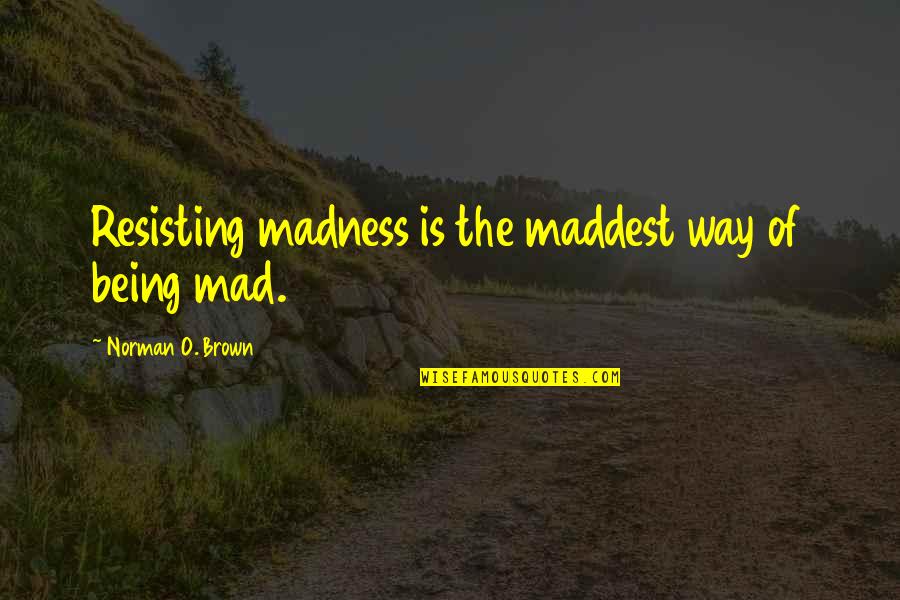 Getting Married In Love Quotes By Norman O. Brown: Resisting madness is the maddest way of being Getting Married In Love Quotes By Norman O. Brown: Resisting madness is the maddest way of being