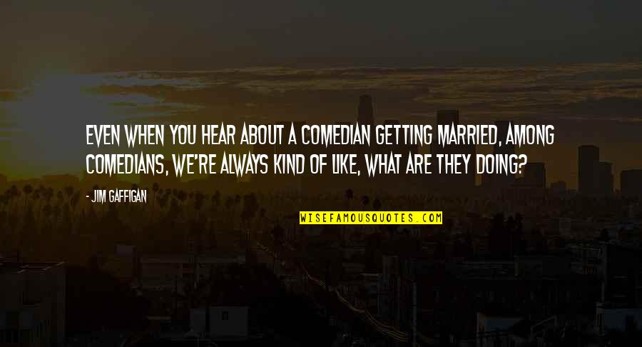 Getting Married Quotes By Jim Gaffigan: Even when you hear about a comedian getting