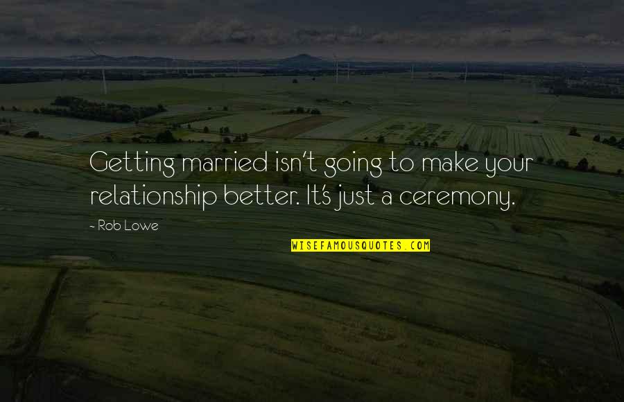 Getting Married Quotes By Rob Lowe: Getting married isn't going to make your relationship