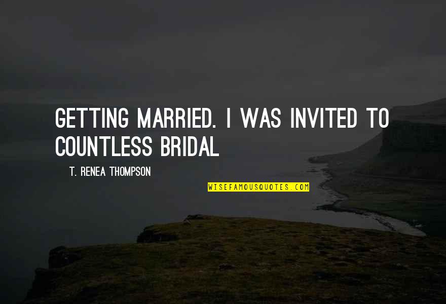 Getting Married Quotes By T. Renea Thompson: getting married. I was invited to countless bridal