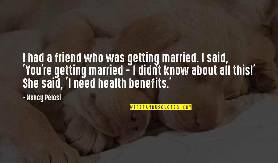 Getting Married To Best Friend Quotes By Nancy Pelosi: I had a friend who was getting married.