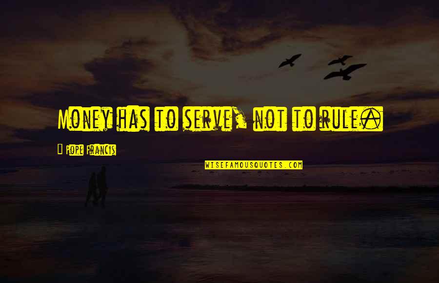 Getting Messed Around Quotes By Pope Francis: Money has to serve, not to rule.