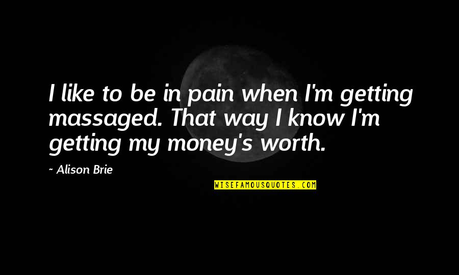 Getting Money Quotes By Alison Brie: I like to be in pain when I'm