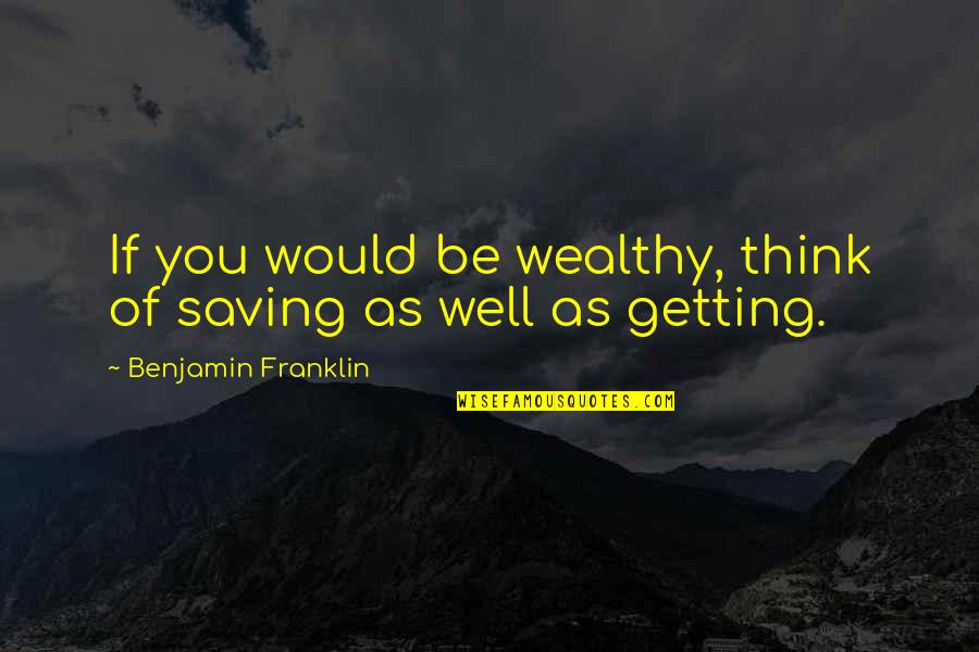 Getting Money Quotes By Benjamin Franklin: If you would be wealthy, think of saving