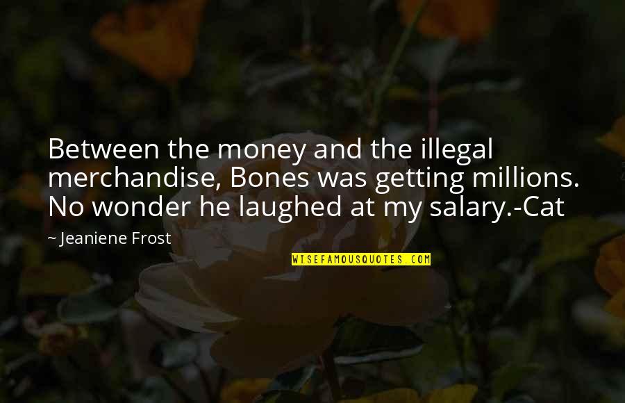 Getting Money Quotes By Jeaniene Frost: Between the money and the illegal merchandise, Bones
