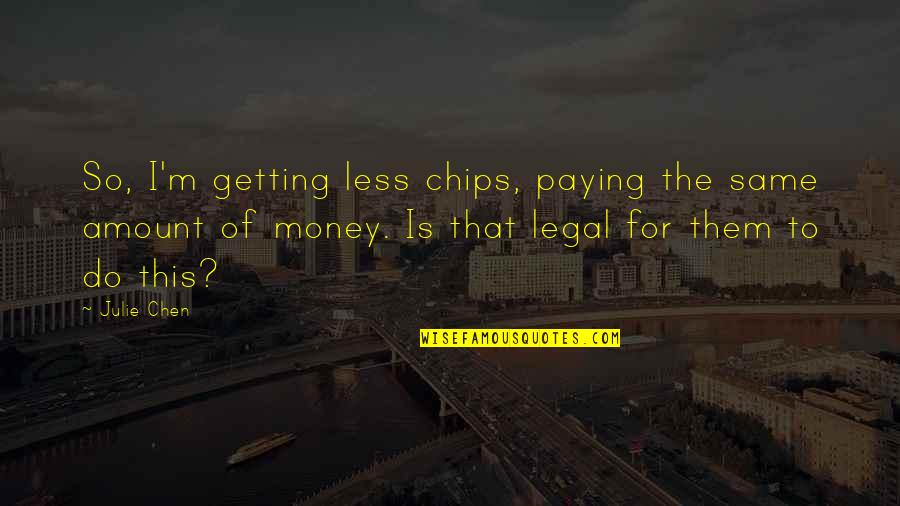Getting Money Quotes By Julie Chen: So, I'm getting less chips, paying the same