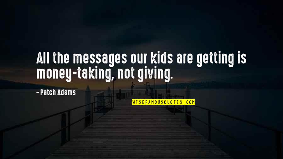 Getting Money Quotes By Patch Adams: All the messages our kids are getting is