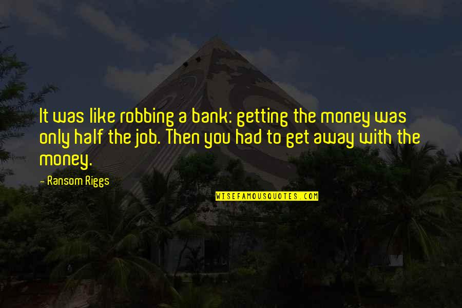 Getting Money Quotes By Ransom Riggs: It was like robbing a bank: getting the