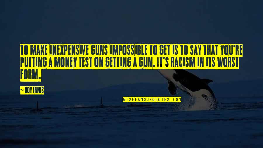 Getting Money Quotes By Roy Innis: To make inexpensive guns impossible to get is