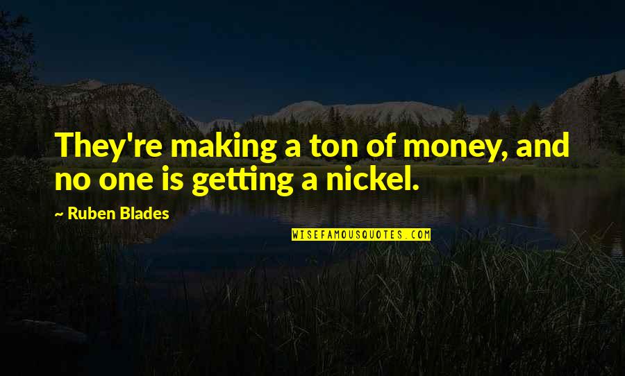 Getting Money Quotes By Ruben Blades: They're making a ton of money, and no