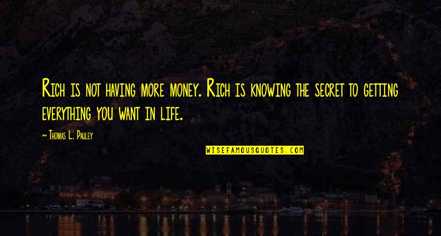 Getting Money Quotes By Thomas L. Pauley: Rich is not having more money. Rich is