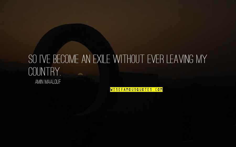 Getting More Than You Can Handle Quotes By Amin Maalouf: So I've become an exile without ever leaving Getting More Than You Can Handle Quotes By Amin Maalouf: So I've become an exile without ever leaving