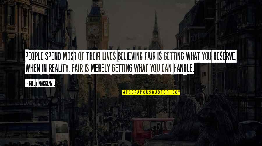 Getting More Than You Can Handle Quotes By Riley Mackenzie: People spend most of their lives believing fair Getting More Than You Can Handle Quotes By Riley Mackenzie: People spend most of their lives believing fair