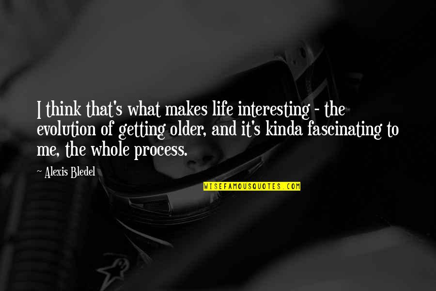 Getting Most Out Of Life Quotes By Alexis Bledel: I think that's what makes life interesting -