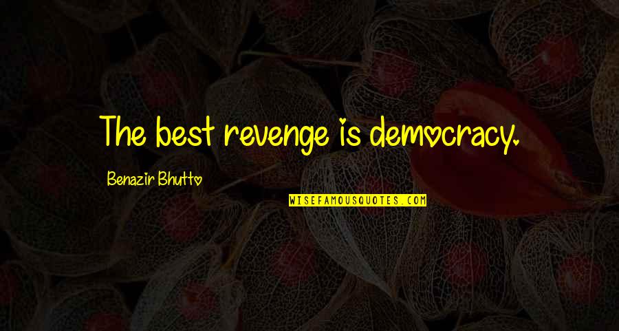 Getting My Feelings Hurt Quotes By Benazir Bhutto: The best revenge is democracy.