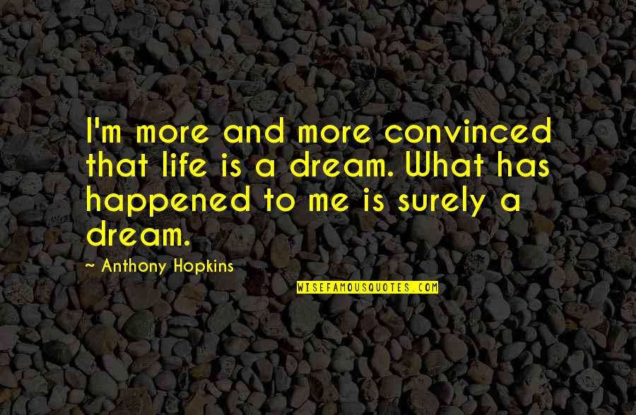 Getting My Hopes Up Quotes By Anthony Hopkins: I'm more and more convinced that life is
