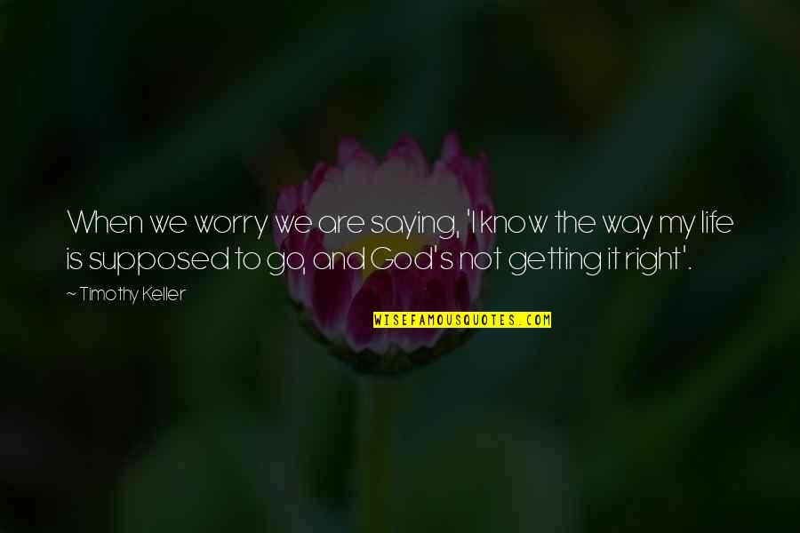 Getting My Life Right With God Quotes By Timothy Keller: When we worry we are saying, 'I know