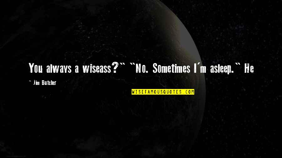 Getting Nervous Around A Guy Quotes By Jim Butcher: You always a wiseass?" "No. Sometimes I'm asleep."