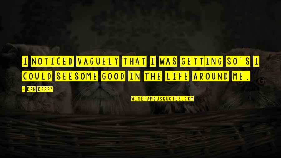 Getting Noticed Quotes By Ken Kesey: I noticed vaguely that I was getting so's