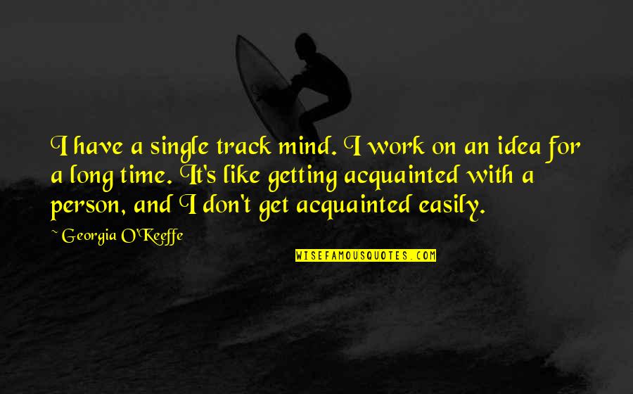 Getting Off Track Quotes By Georgia O'Keeffe: I have a single track mind. I work