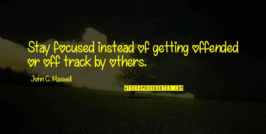 Getting Off Track Quotes By John C. Maxwell: Stay focused instead of getting offended or off