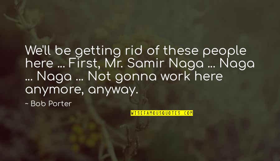 Getting Off Work Quotes By Bob Porter: We'll be getting rid of these people here