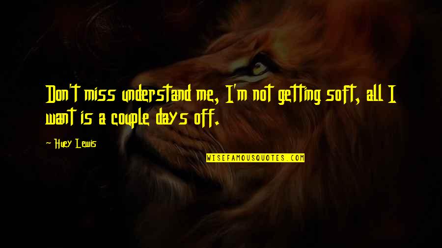 Getting Off Work Quotes By Huey Lewis: Don't miss understand me, I'm not getting soft,