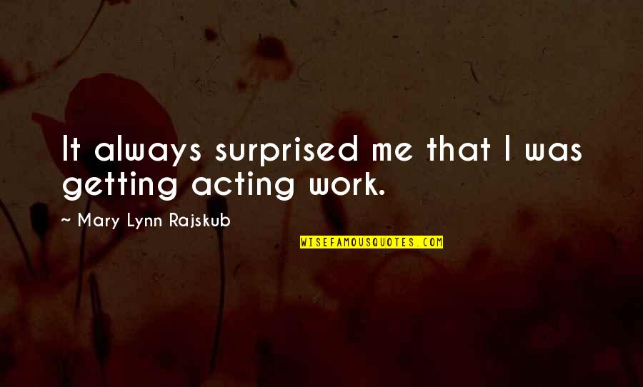 Getting Off Work Quotes By Mary Lynn Rajskub: It always surprised me that I was getting