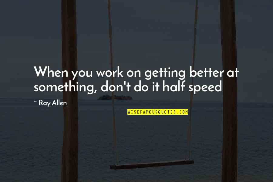 Getting Off Work Quotes By Ray Allen: When you work on getting better at something,