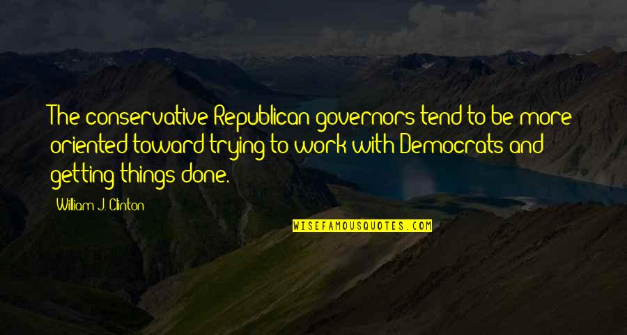 Getting Off Work Quotes By William J. Clinton: The conservative Republican governors tend to be more