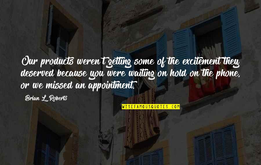 Getting Off Your Phone Quotes By Brian L. Roberts: Our products weren't getting some of the excitement