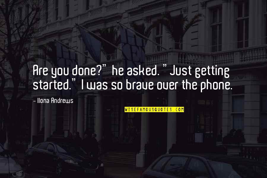Getting Off Your Phone Quotes By Ilona Andrews: Are you done?" he asked. "Just getting started."