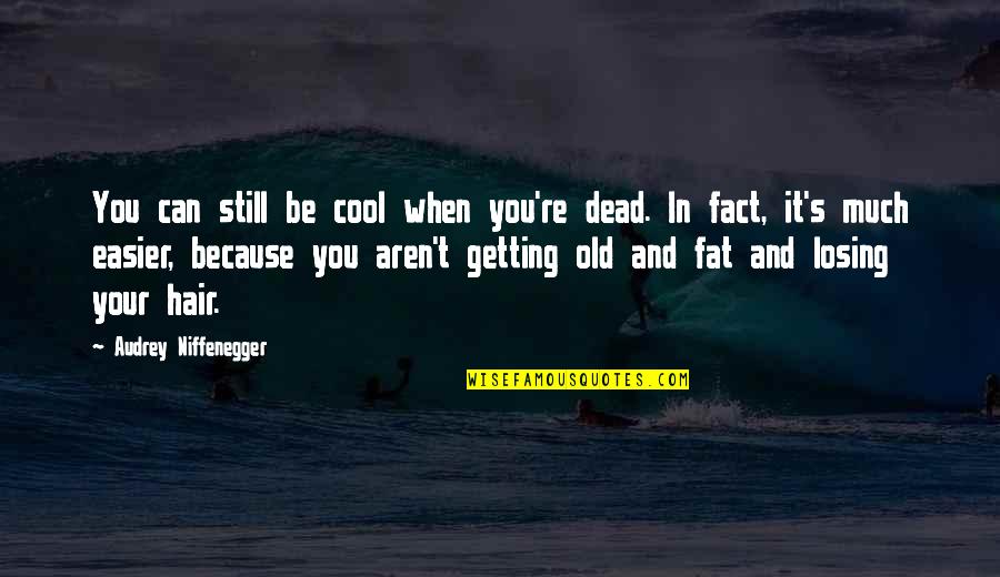 Getting Old And Fat Quotes By Audrey Niffenegger: You can still be cool when you're dead.