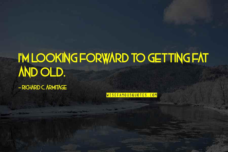 Getting Old And Fat Quotes By Richard C. Armitage: I'm looking forward to getting fat and old.