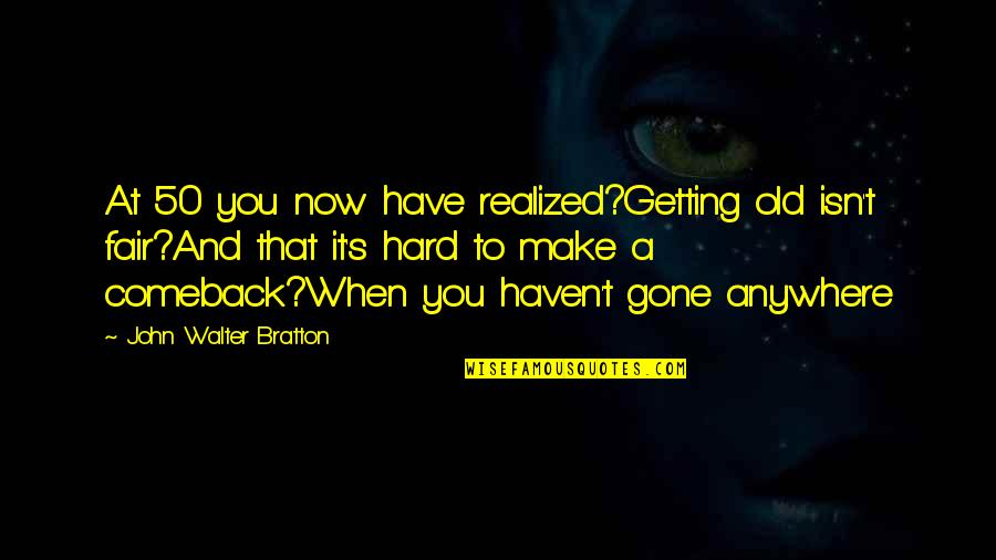 Getting Old Birthday Quotes By John Walter Bratton: At 50 you now have realized?Getting old isn't