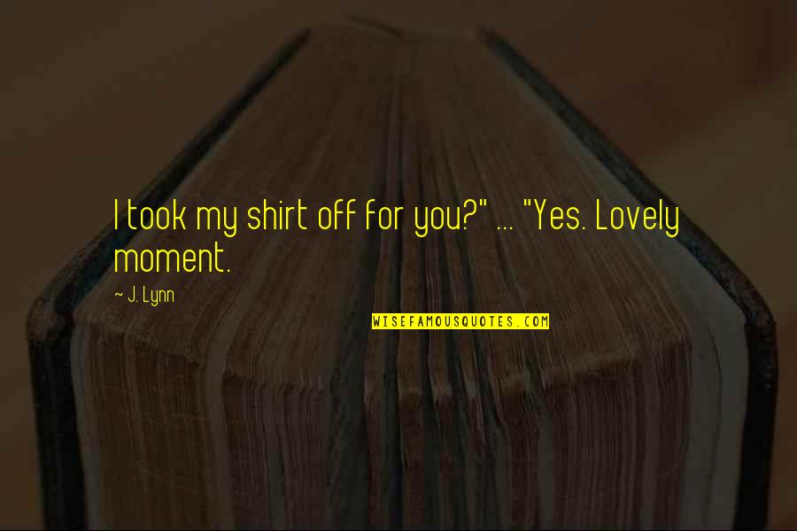 Getting Old Friends Together Quotes By J. Lynn: I took my shirt off for you?" ...