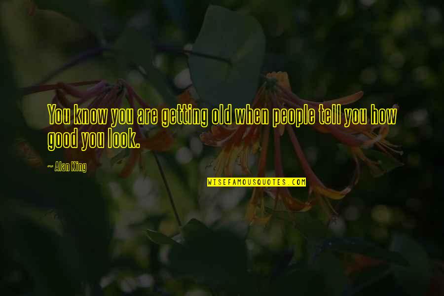 Getting Old Is Good Quotes By Alan King: You know you are getting old when people