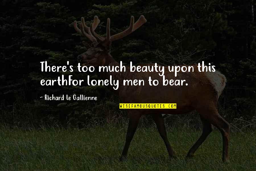 Getting Old Is Good Quotes By Richard Le Gallienne: There's too much beauty upon this earthFor lonely