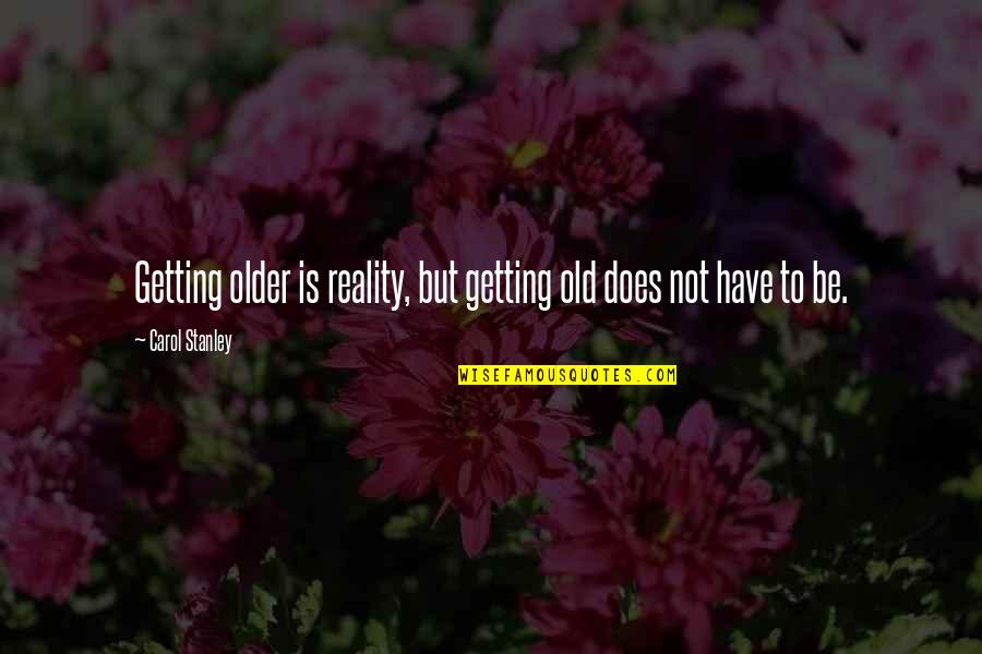 Getting Old Is Quotes By Carol Stanley: Getting older is reality, but getting old does
