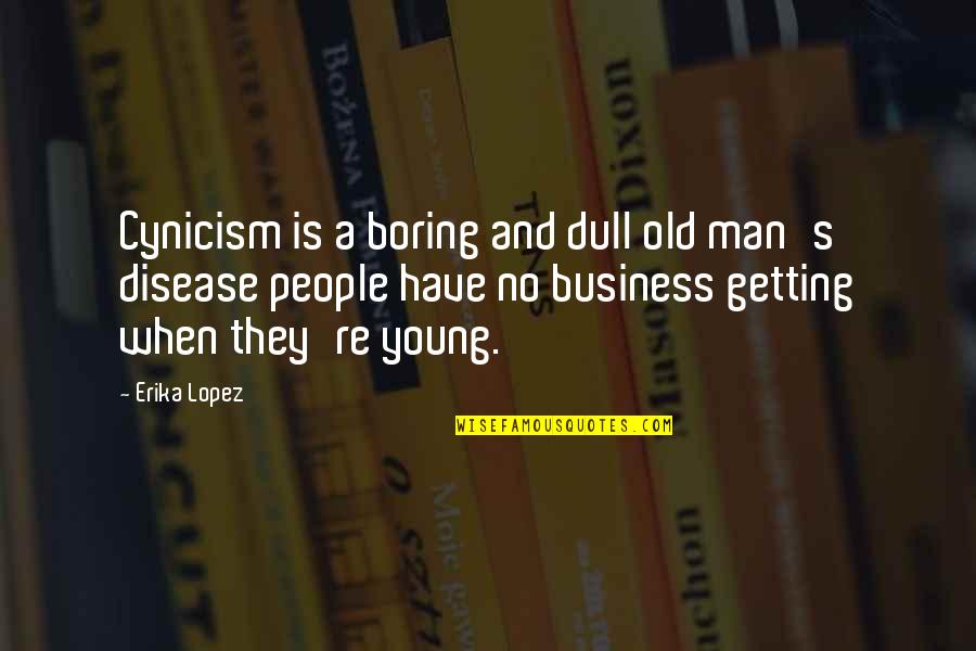 Getting Old Is Quotes By Erika Lopez: Cynicism is a boring and dull old man's