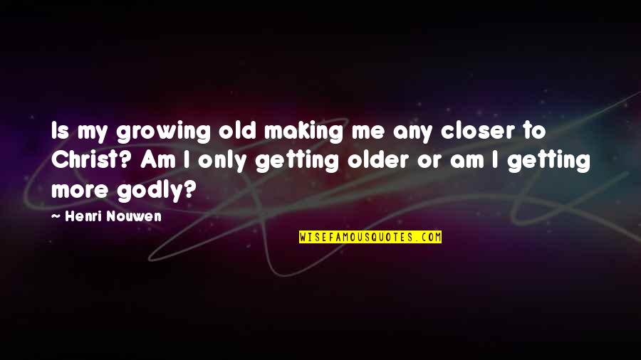 Getting Old Is Quotes By Henri Nouwen: Is my growing old making me any closer