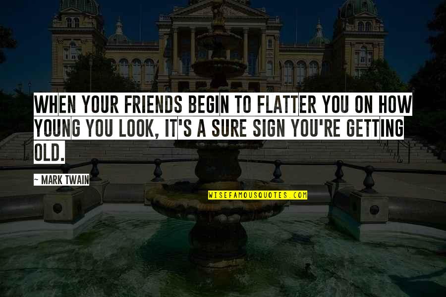 Getting Old Mark Twain Quotes By Mark Twain: When your friends begin to flatter you on